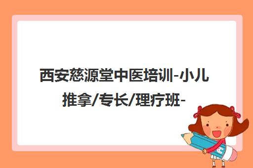 西安慈源堂中医培训-小儿推拿/专长/理疗班-地址电话学费