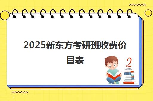 2025新东方考研班收费价目表(上海校区)一览