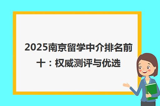 2025南京留学中介排名前十 权威测评与优选指南
