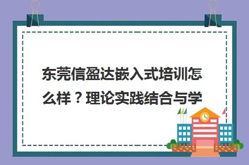 东莞信盈达嵌入式培训怎么样？理论实践结合与学员真实评价汇总