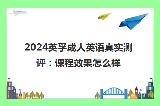 2024英孚成人英语真实测评 课程效果怎么样？