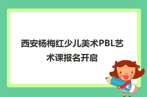 西安杨梅红少儿美术PBL艺术课报名开启