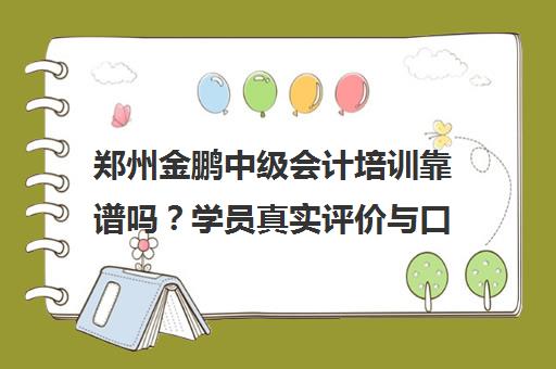 郑州金鹏中级会计培训靠谱吗？学员真实评价与口碑