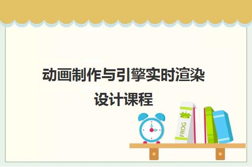 动画制作与引擎实时渲染设计课程 动画制作与引擎实时渲染设计课程
