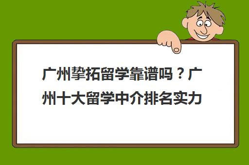 广州挚拓留学靠谱吗？广州十大留学中介排名实力解析
