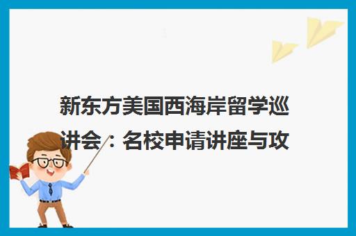 新东方美国西海岸留学巡讲会 名校申请讲座与攻略指南