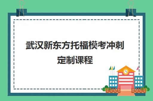 武汉新东方托福模考冲刺定制课程 - 费用与校区地址一览