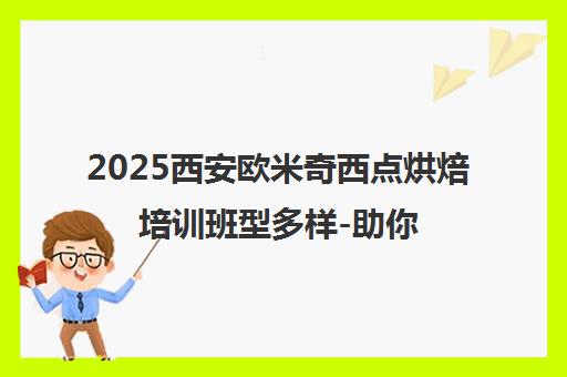 2025西安欧米奇西点烘焙培训班型多样-助你开启职业新篇章