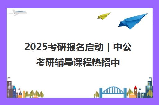 2025考研报名启动｜中公考研辅导课程热招中