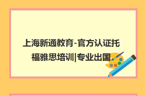 上海新通教育-官方认证托福雅思培训|专业出国留学中介机构