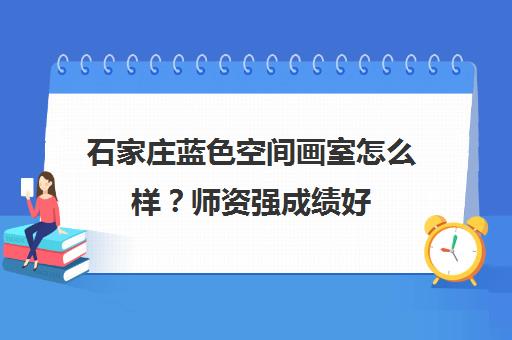 石家庄蓝色空间画室怎么样？师资强成绩好 推荐选择！