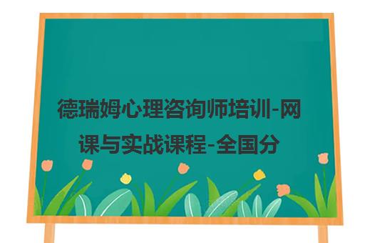德瑞姆心理咨询师培训-网课与实战课程-全国分校地址电话