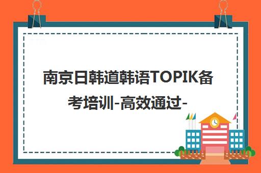 南京日韩道韩语TOPIK备考培训-高效通过-专业师资