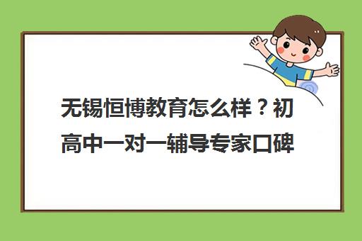 无锡恒博教育怎么样？初高中一对一辅导专家口碑揭秘