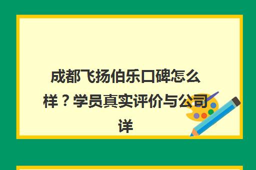 成都飞扬伯乐口碑怎么样？学员真实评价与公司详情