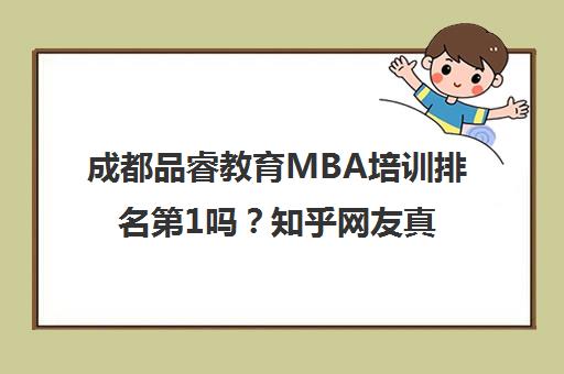 成都品睿教育MBA培训排名第1吗？知乎网友真实评价揭秘