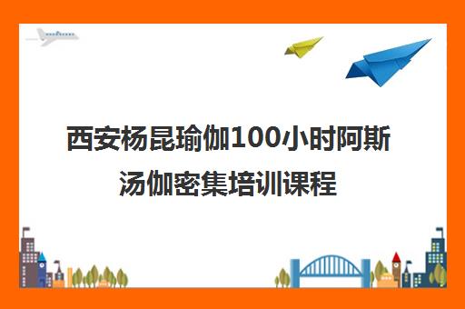 西安杨昆瑜伽100小时阿斯汤伽密集培训课程