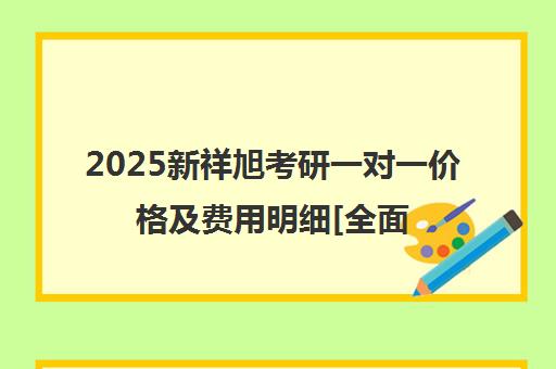 2025新祥旭考研一对一价格及费用明细[全面公开]