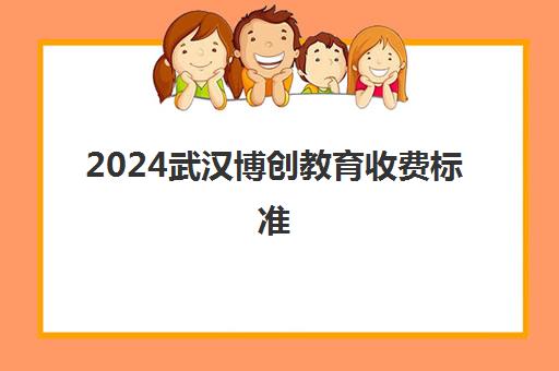 2024武汉博创教育收费标准 职业培训价格 教育局公布。