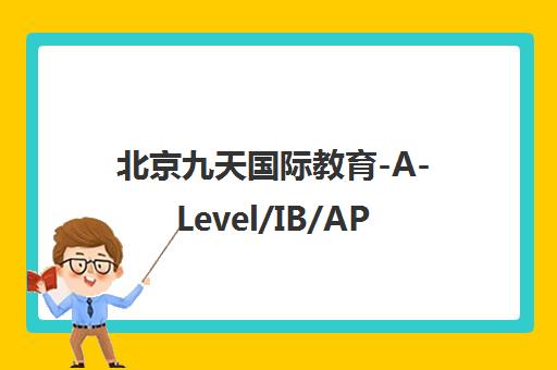 北京九天国际教育-A-Level/IB/AP/SAT国际课程培训权威机构