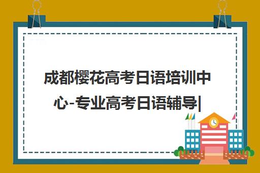 成都樱花高考日语培训中心-专业高考日语辅导|留学考级一站式