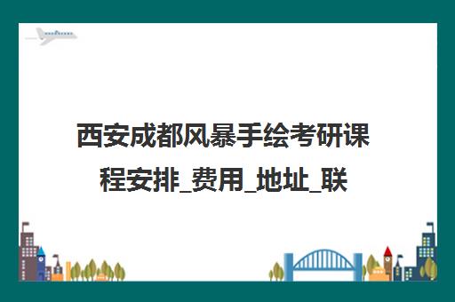 西安成都风暴手绘考研课程安排_费用_地址_联系电话