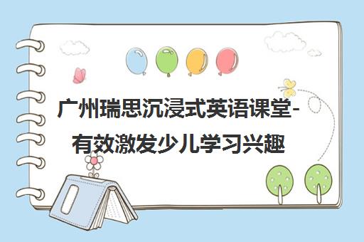 广州瑞思沉浸式英语课堂-有效激发少儿学习兴趣的创新教学