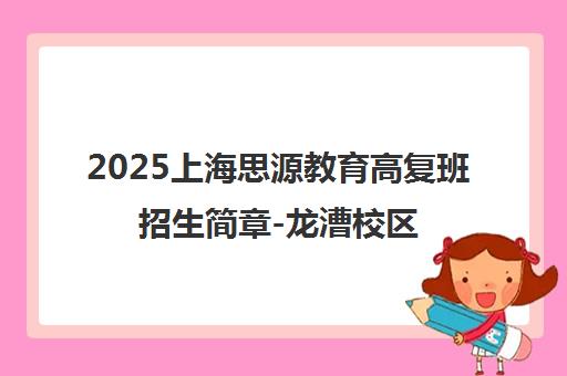 2025上海思源教育高复班招生简章-龙漕校区致远班