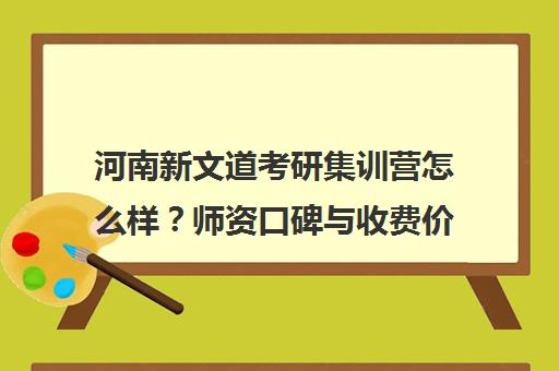 河南新文道考研集训营怎么样？师资口碑与收费价格一览