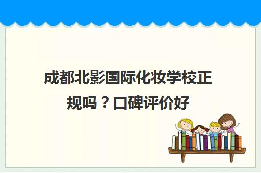 成都北影国际化妆学校正规吗？口碑评价好 师资专业包就业！