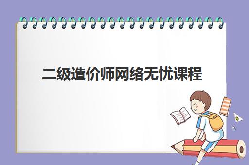 二级造价师网络无忧课程
