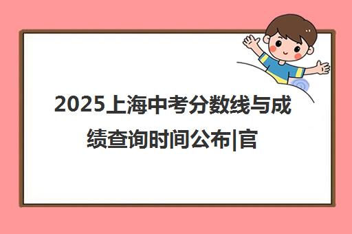 2025上海中考分数线与成绩查询时间公布|官网入口