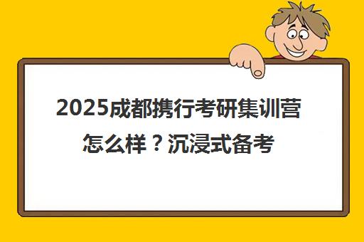 2025成都携行考研集训营怎么样？沉浸式备考好不好？