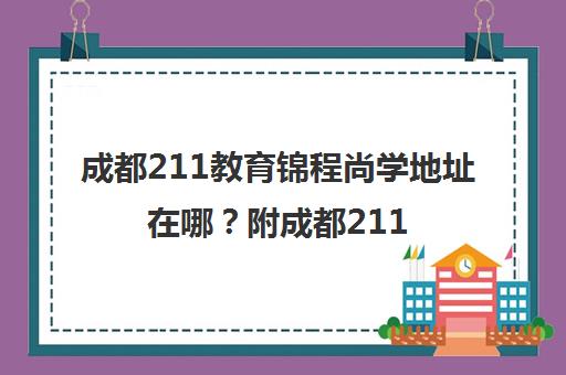 成都211教育锦程尚学地址在哪？附成都211大学名单一览