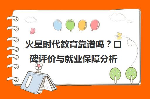 火星时代教育靠谱吗？口碑评价与就业保障分析