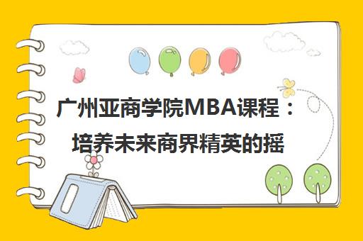 广州亚商学院MBA课程 培养未来商界精英的摇篮