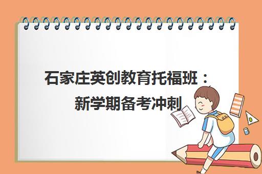 石家庄英创教育托福班 新学期备考冲刺 助力学员高效破局不焦虑