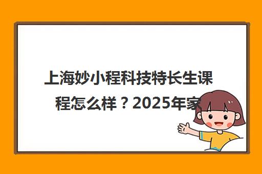 上海妙小程科技特长生课程怎么样？2025年家长口碑评价