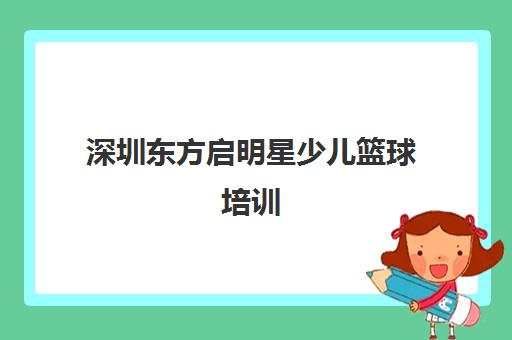 深圳东方启明星少儿篮球培训 - 专业青少儿篮球训练课程