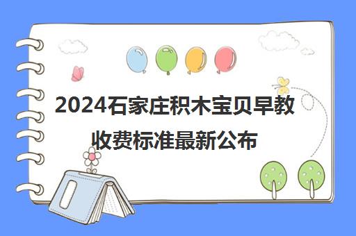 2024石家庄积木宝贝早教收费标准最新公布 价格详情解读！