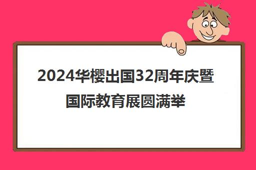 2024华樱出国32周年庆暨国际教育展圆满举行 一站式服务平台