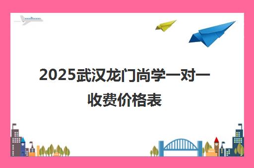 2025武汉龙门尚学一对一收费价格表（含最新优惠）