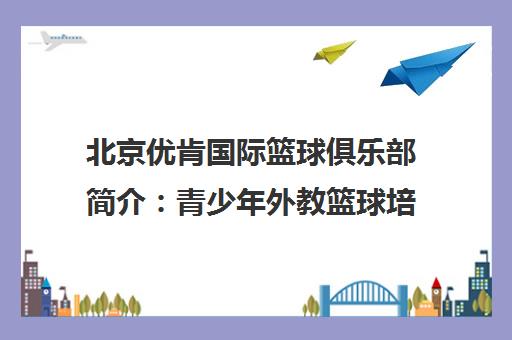北京优肯国际篮球俱乐部简介 青少年外教篮球培训与赛事特色