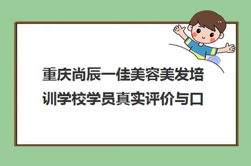 重庆尚辰一佳美容美发培训学校学员真实评价与口碑分析