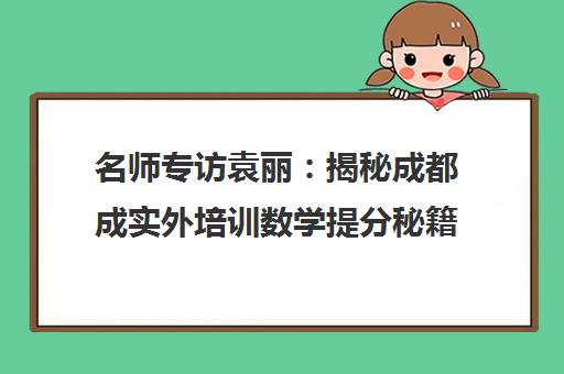名师专访袁丽 揭秘成都成实外培训数学提分秘籍与教学特色