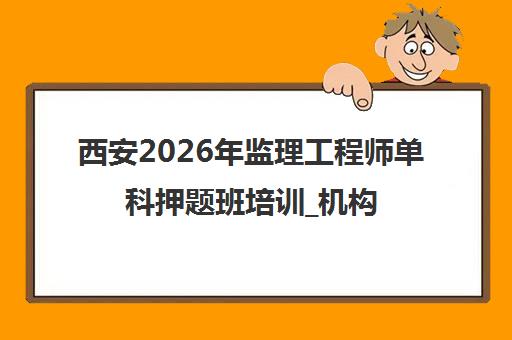 西安2026年监理工程师单科押题班培训_机构推荐课程