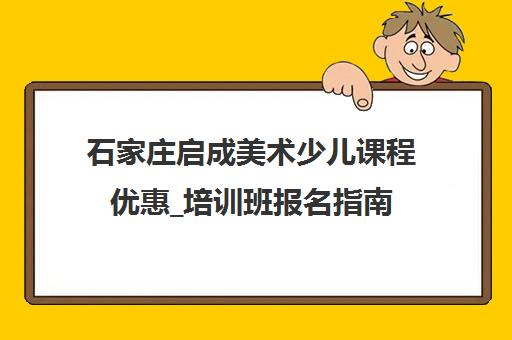 石家庄启成美术少儿课程优惠_培训班报名指南