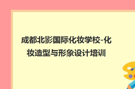 成都北影国际化妆学校-化妆造型与形象设计培训课程