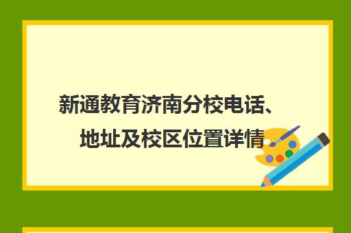 新通教育济南分校电话、地址及校区位置详情（360/百度地图）
