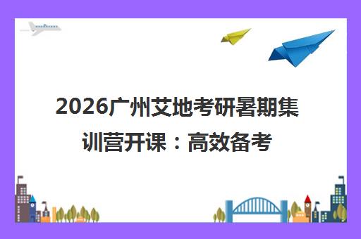 2026广州艾地考研暑期集训营开课 高效备考 执锐前行